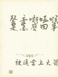 声音嘶哑喉干燥是怎么回事?