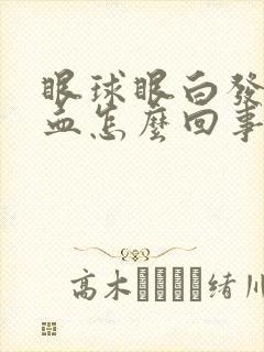 眼球眼白发红充血怎么回事