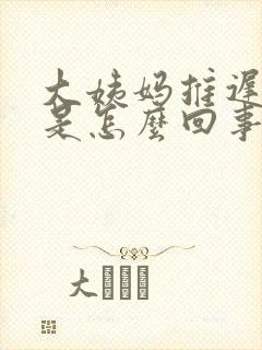 大姨妈推迟想吐是怎么回事