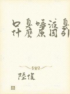 口臭唾液臭味是什么原因引起的