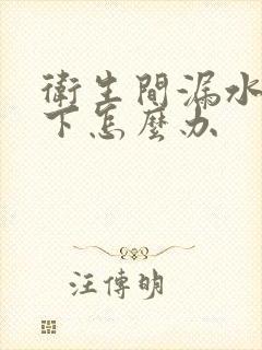 卫生间漏水往楼下怎么办