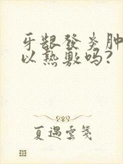 牙龈发炎肿痛可以热敷吗?