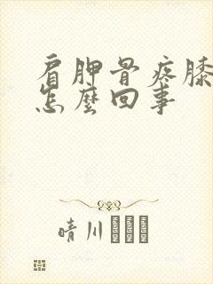 肩胛骨疼膝盖疼怎么回事