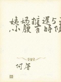 姨妈推迟5天了,小腹有时候隐隐作痛