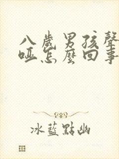 八岁男孩声音沙哑怎么回事呀