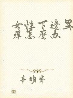 女性下边异味瘙痒怎么办