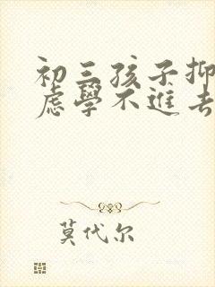 初三孩子抑郁焦虑学不进去怎么办