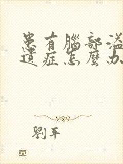 患有脑部溢血后遗症怎么办