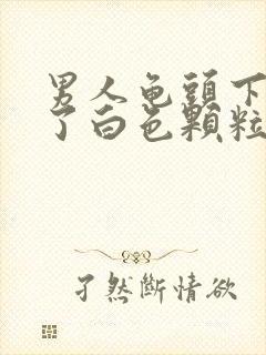 男人龟头下面长了白色颗粒