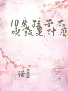 10岁孩子不爱吃饭是什么原因呢