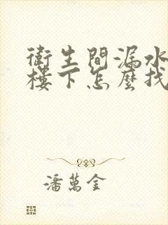 卫生间漏水漏到楼下怎么找原因