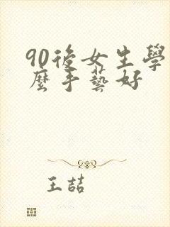 90后女生学什么手艺好