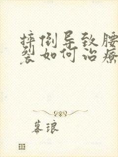 摔倒导致腰椎骨裂如何治疗