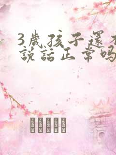 3岁孩子还不会说话正常吗