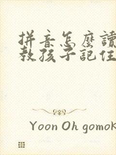 拼音怎么读才能教孩子记住