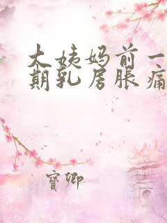 大姨妈前一个星期乳房胀痛