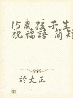 15岁孩子生日祝福语 简短独特