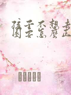 孩子不想去幼儿园要怎么正确教育