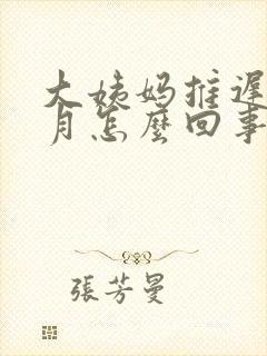 大姨妈推迟半个月怎么回事