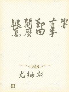 腿关节有响声是怎么回事