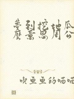 梦到挖地瓜是什么意思周公解梦