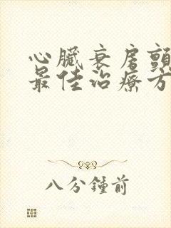 心脏衰房颤病人最佳治疗方法