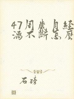 47周岁月经淋漓不断怎么回事