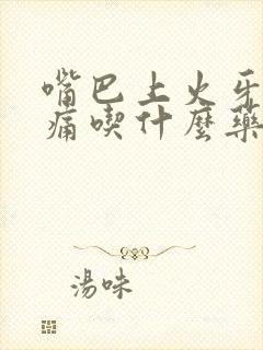 嘴巴上火牙龈肿痛吃什么药