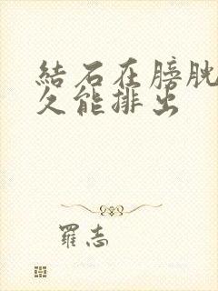 结石在膀胱里多久能排出