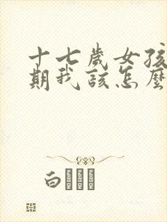 十七岁女孩叛逆期我该怎么面对她