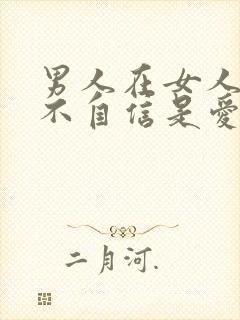 男人在女人面前不自信是爱吗