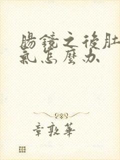 肠镜之后肚子胀气怎么办