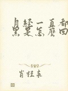 月经一直都是发黑是怎么回事