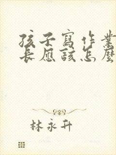 孩子写作业时家长应该怎么做