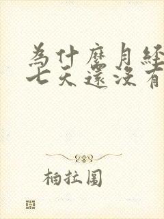 为什么月经迟了七天还没有来