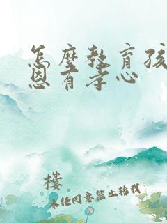 怎么教育孩子感恩有孝心