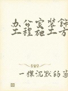 办公室装饰装修工程施工方案