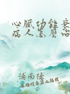 心脏功能衰竭的病人怎么治疗