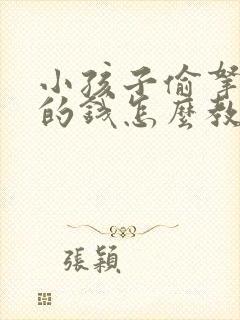 小孩子偷拿家里的钱怎么教育