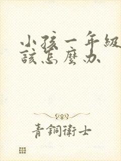 小孩一年级厌学该怎么办