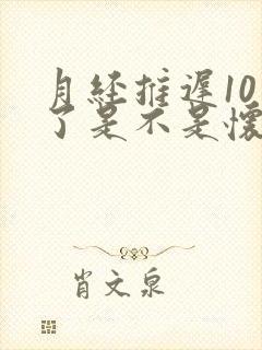 月经推迟10天了是不是怀孕