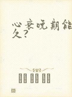 心衰晚期能活多久?