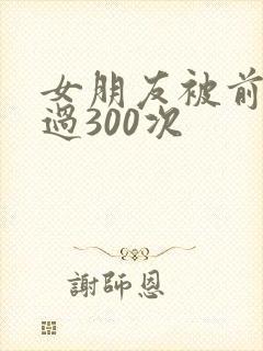 女朋友被前任干过300次