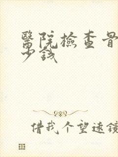 医院检查骨折多少钱