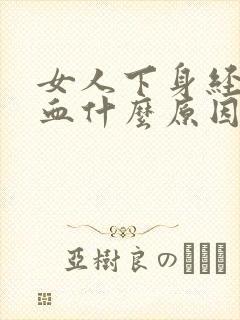 女人下身经常流血什么原因