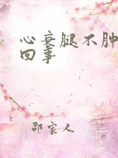 心衰腿不肿怎么回事