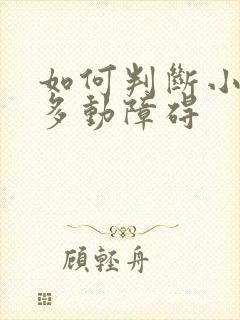 如何判断小孩是多动障碍