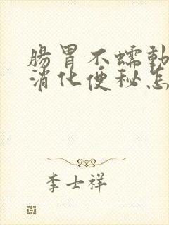 肠胃不蠕动胃不消化便秘怎么办