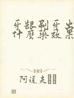 牙龈刷牙出血吃什么药效果最有效