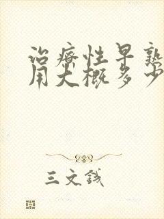 治疗性早熟的费用大概多少